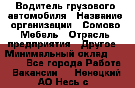 Водитель грузового автомобиля › Название организации ­ Сомово-Мебель › Отрасль предприятия ­ Другое › Минимальный оклад ­ 15 000 - Все города Работа » Вакансии   . Ненецкий АО,Несь с.